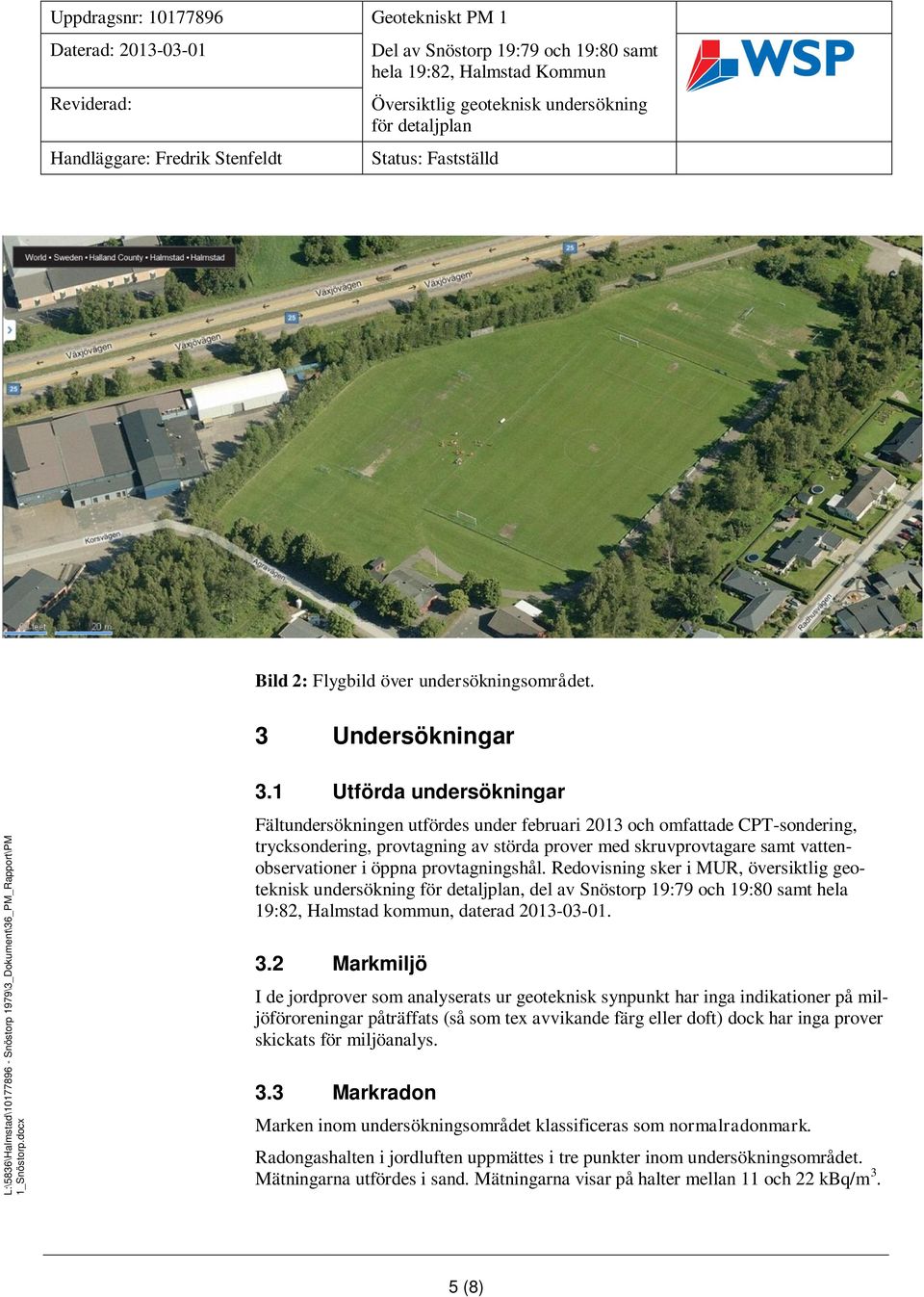 provtagningshål. Redovisning sker i MUR, översiktlig geoteknisk undersökning, del av Snöstorp 19:79 och 19:80 samt hela 19:82, Halmstad kommun, daterad 2013-03-01. 3.