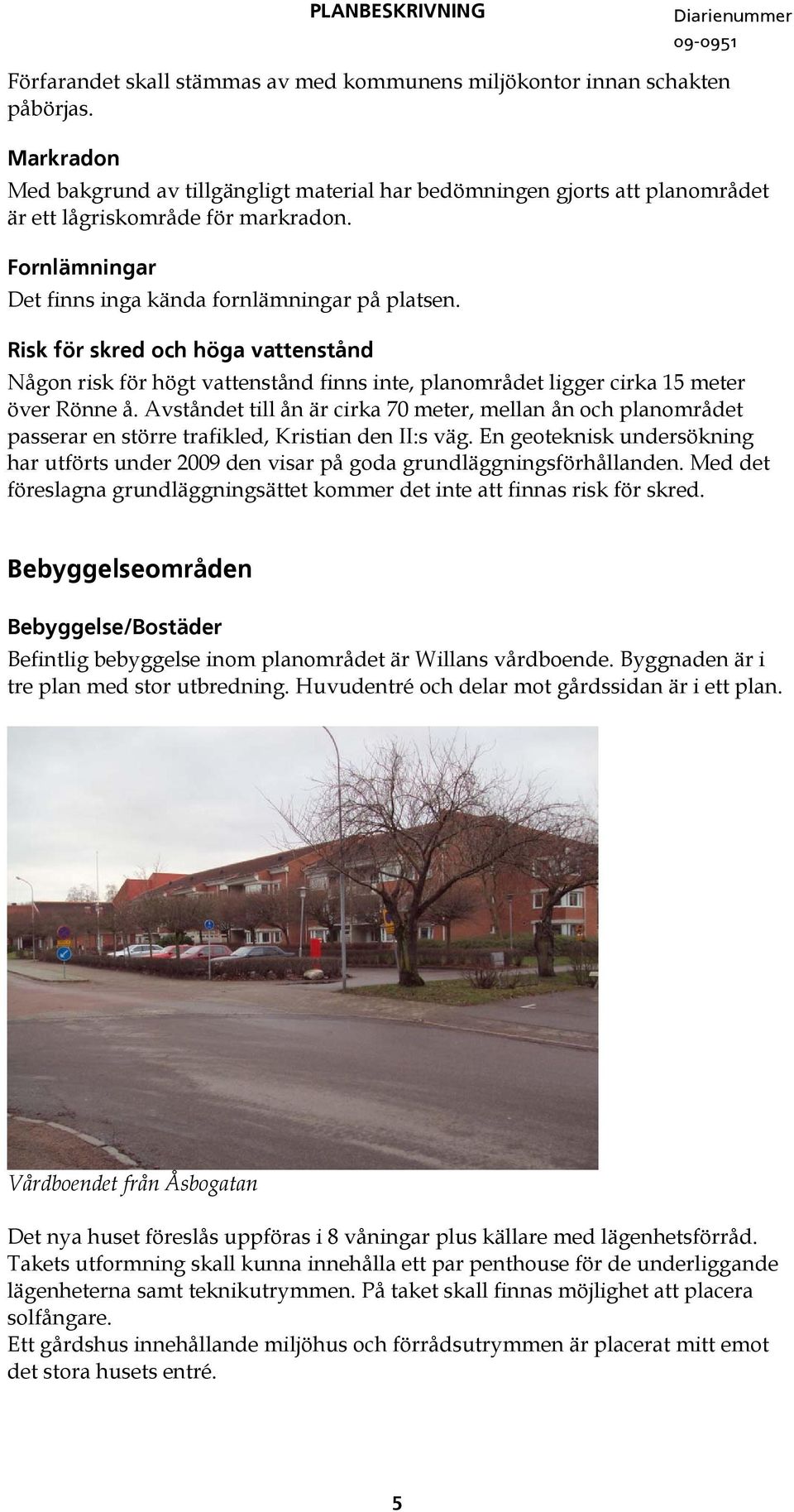 Risk för skred och höga vattenstånd Någon risk för högt vattenstånd finns inte, planområdet ligger cirka 1 meter över Rönne å.