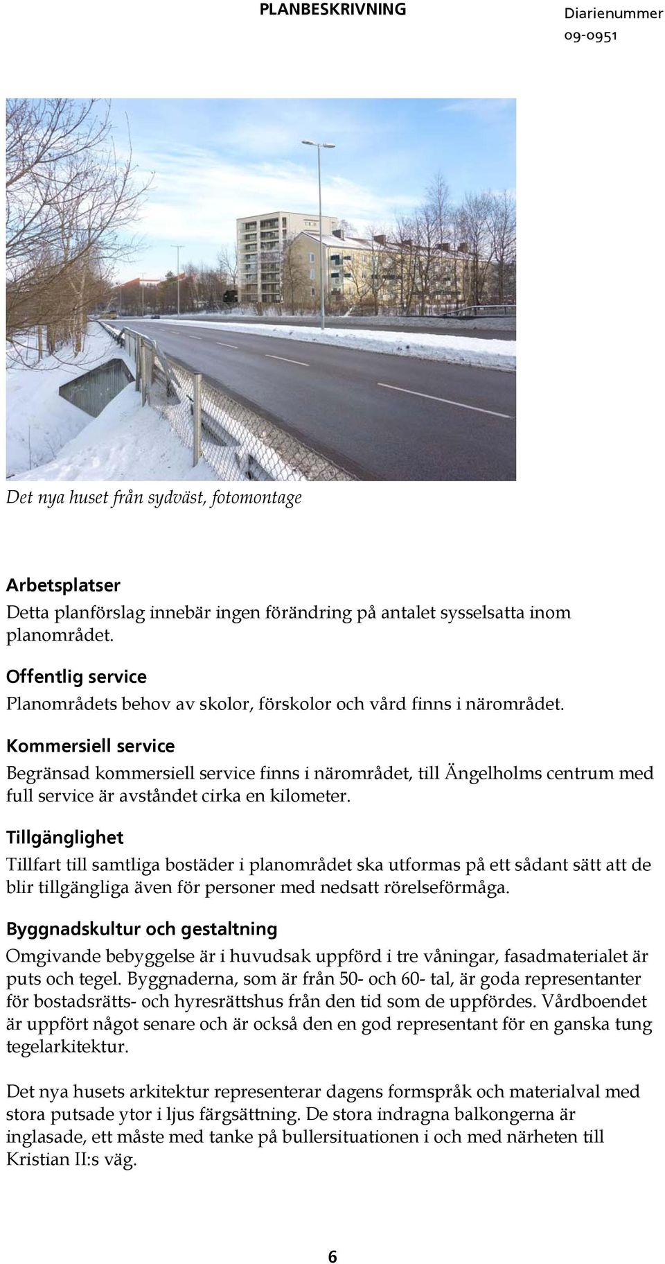 Kommersiell service Begränsad kommersiell service finns i närområdet, till Ängelholms centrum med full service är avståndet cirka en kilometer.