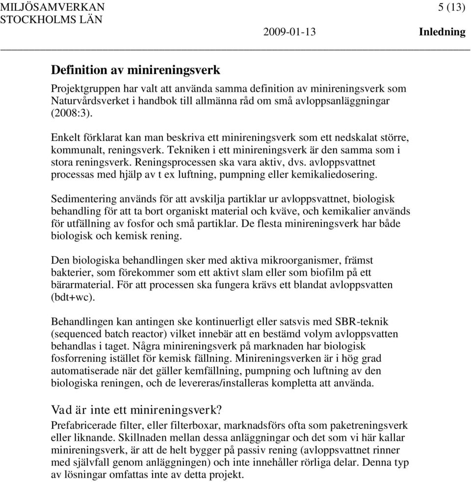 Tekniken i ett minireningsverk är den samma som i stora reningsverk. Reningsprocessen ska vara aktiv, dvs. avloppsvattnet processas med hjälp av t ex luftning, pumpning eller kemikaliedosering.