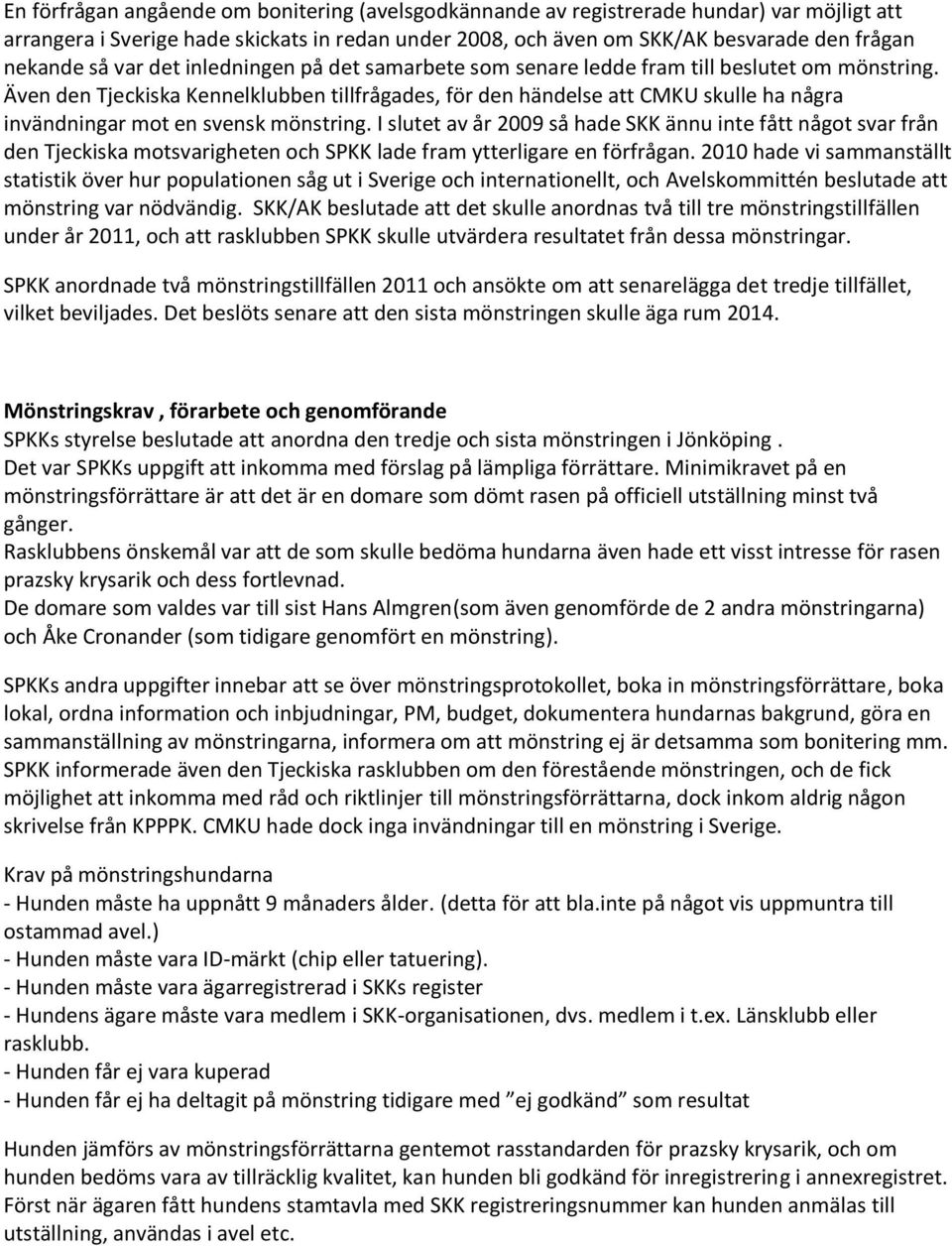 Även den Tjeckiska Kennelklubben tillfrågades, för den händelse att CMKU skulle ha några invändningar mot en svensk mönstring.