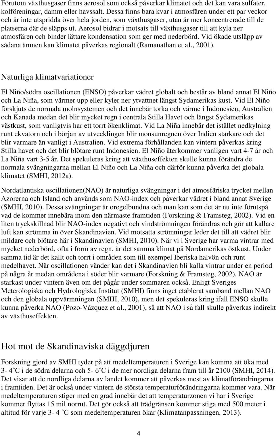 Aerosol bidrar i motsats till växthusgaser till att kyla ner atmosfären och binder lättare kondensation som ger med nederbörd.