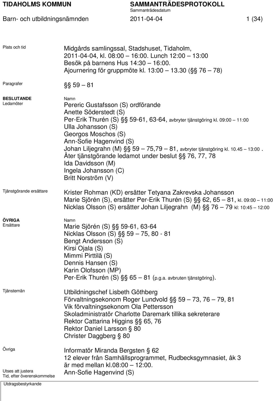 30 ( 76 78) Paragrafer 59 81 BESLUTANDE Ledamöter Tjänstgörande ersättare Namn Pereric Gustafsson (S) ordförande Anette Söderstedt (S) Per-Erik Thurén (S) 59-61, 63-64, avbryter tjänstgöring kl.