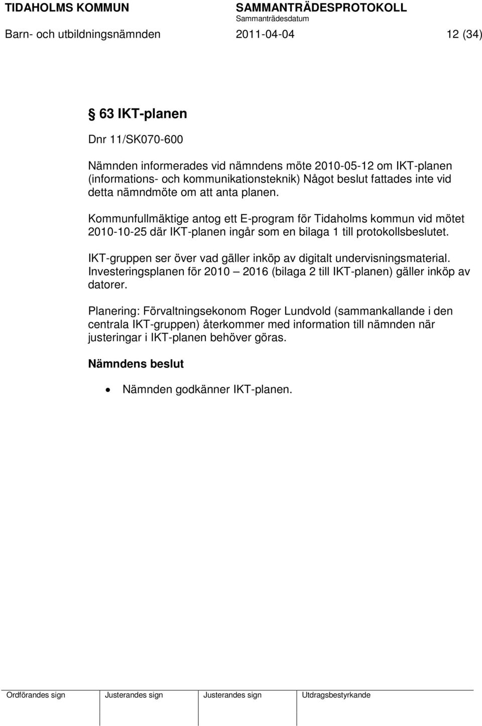 Kommunfullmäktige antog ett E-program för Tidaholms kommun vid mötet 2010-10-25 där IKT-planen ingår som en bilaga 1 till protokollsbeslutet.