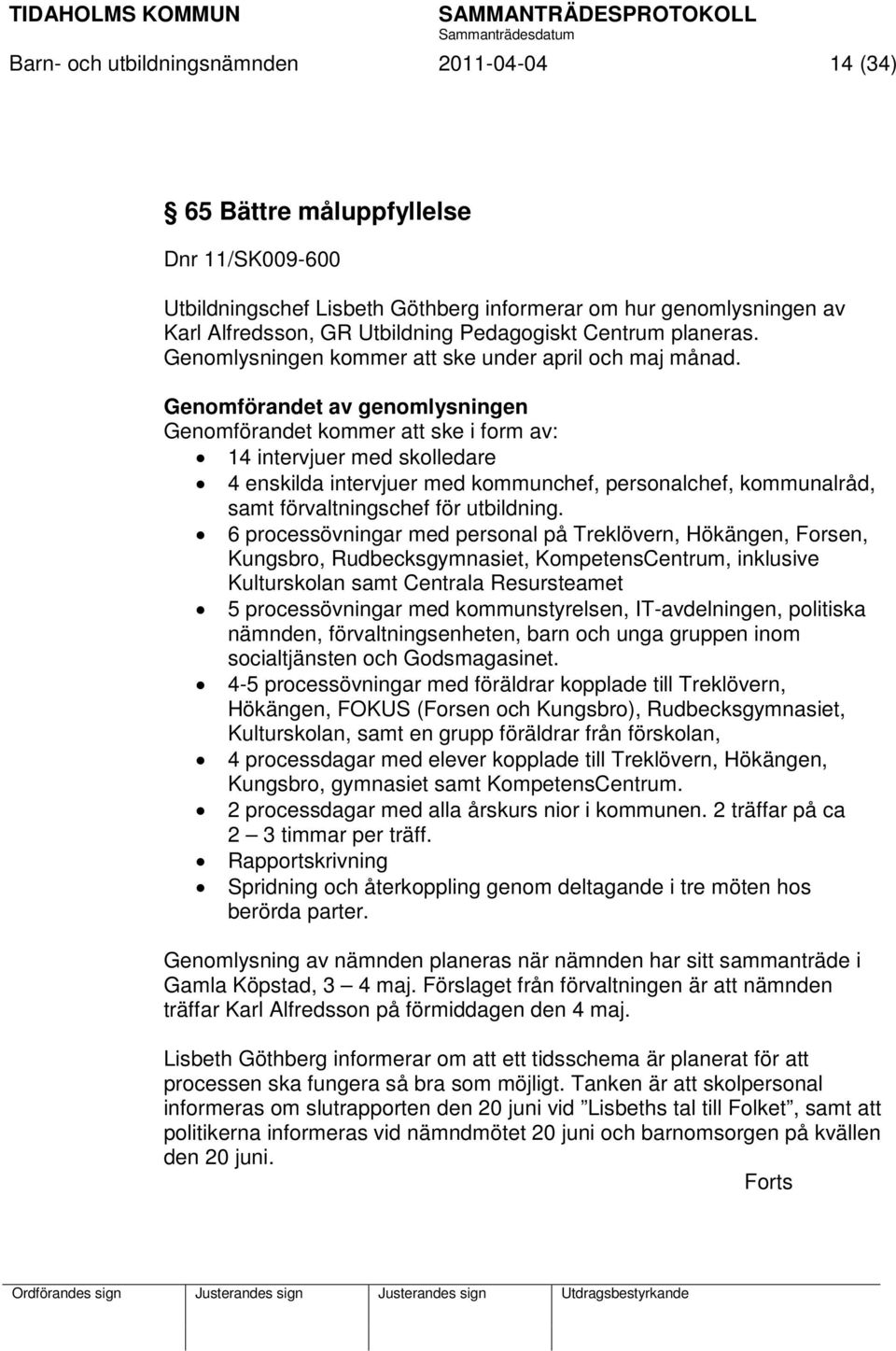 Genomförandet av genomlysningen Genomförandet kommer att ske i form av: 14 intervjuer med skolledare 4 enskilda intervjuer med kommunchef, personalchef, kommunalråd, samt förvaltningschef för
