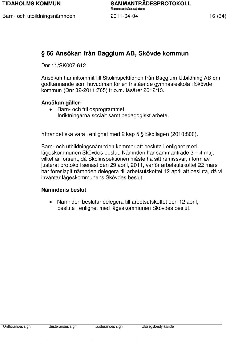 Yttrandet ska vara i enlighet med 2 kap 5 Skollagen (2010:800). Barn- och utbildningsnämnden kommer att besluta i enlighet med lägeskommunen Skövdes beslut.