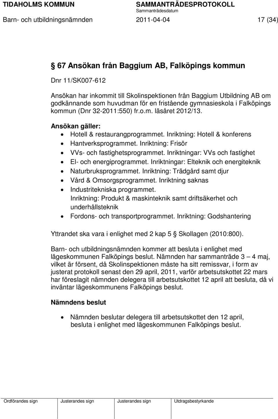 Inriktning: Hotell & konferens Hantverksprogrammet. Inriktning: Frisör VVs- och fastighetsprogrammet. Inriktningar: VVs och fastighet El- och energiprogrammet.