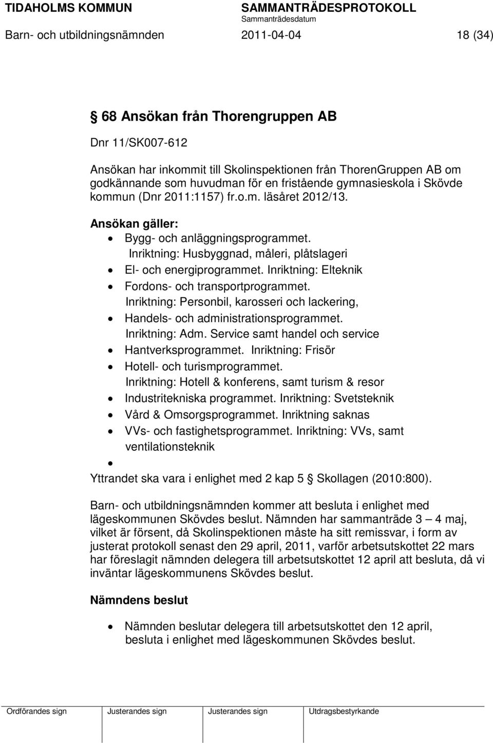 Inriktning: Elteknik Fordons- och transportprogrammet. Inriktning: Personbil, karosseri och lackering, Handels- och administrationsprogrammet. Inriktning: Adm.
