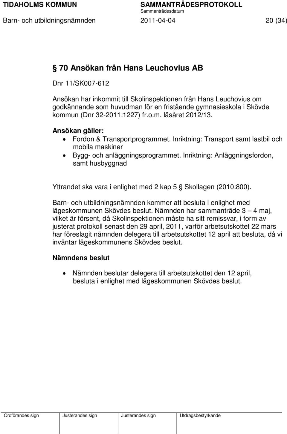 Inriktning: Transport samt lastbil och mobila maskiner Bygg- och anläggningsprogrammet. Inriktning: Anläggningsfordon, samt husbyggnad Yttrandet ska vara i enlighet med 2 kap 5 Skollagen (2010:800).