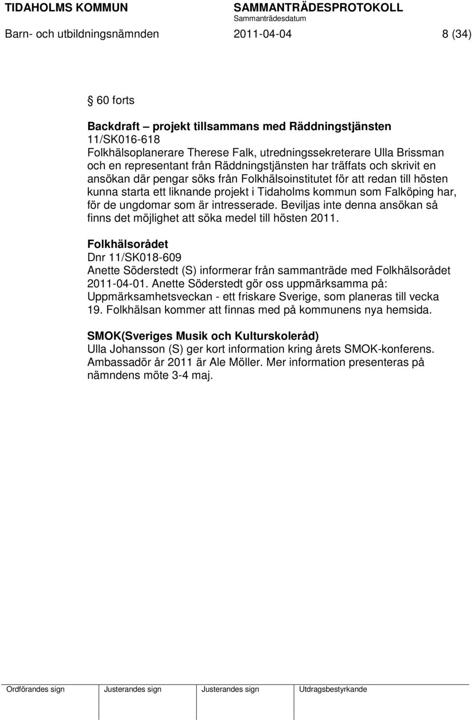 Falköping har, för de ungdomar som är intresserade. Beviljas inte denna ansökan så finns det möjlighet att söka medel till hösten 2011.