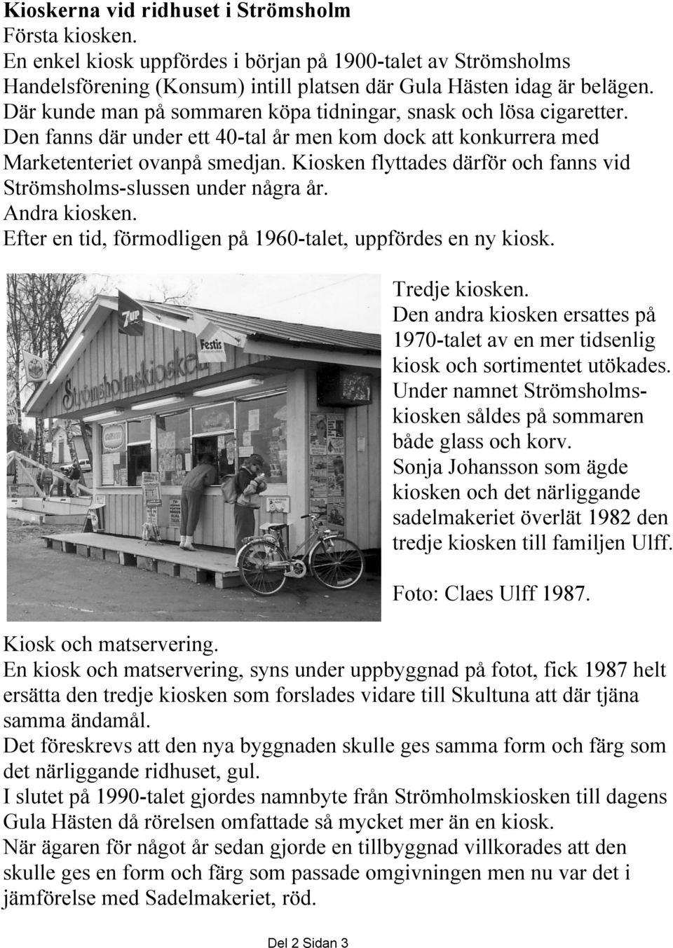 Kiosken flyttades därför och fanns vid Strömsholms-slussen under några år. Andra kiosken. Efter en tid, förmodligen på 1960-talet, uppfördes en ny kiosk. Tredje kiosken.