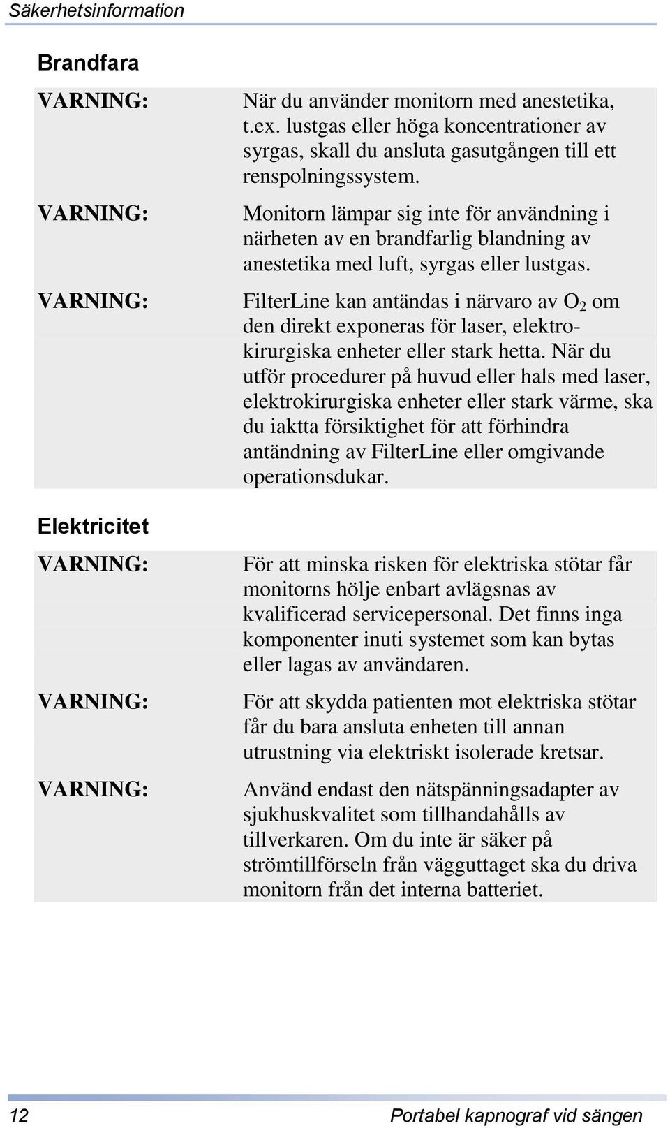 Monitorn lämpar sig inte för användning i närheten av en brandfarlig blandning av anestetika med luft, syrgas eller lustgas.