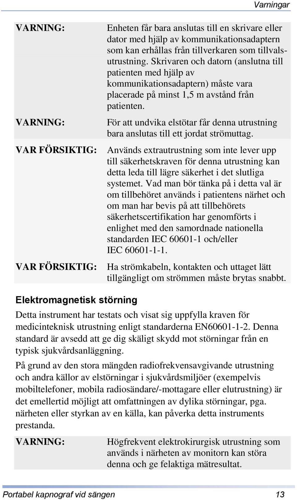 För att undvika elstötar får denna utrustning bara anslutas till ett jordat strömuttag.