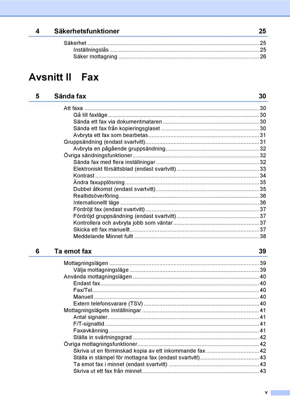 ..32 Sända fax med flera inställningar...32 Elektroniskt försättsblad (endast svartvitt)...33 Kontrast...34 Ändra faxupplösning...35 Dubbel åtkomst (endast svartvitt)...35 Realtidsöverföring.