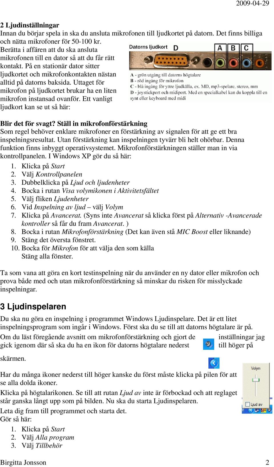 Uttaget för mikrofon på ljudkortet brukar ha en liten mikrofon instansad ovanför. Ett vanligt ljudkort kan se ut så här: Blir det för svagt?