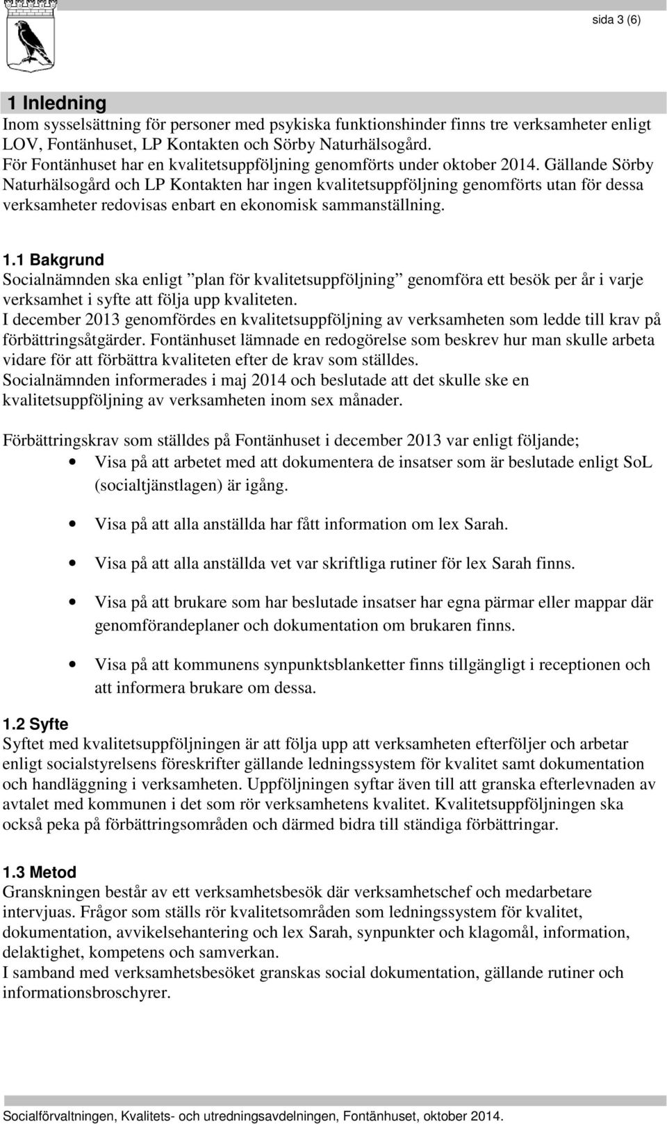 Gällande Sörby Naturhälsogård och LP Kontakten har ingen kvalitetsuppföljning genomförts utan för dessa verksamheter redovisas enbart en ekonomisk sammanställning. 1.