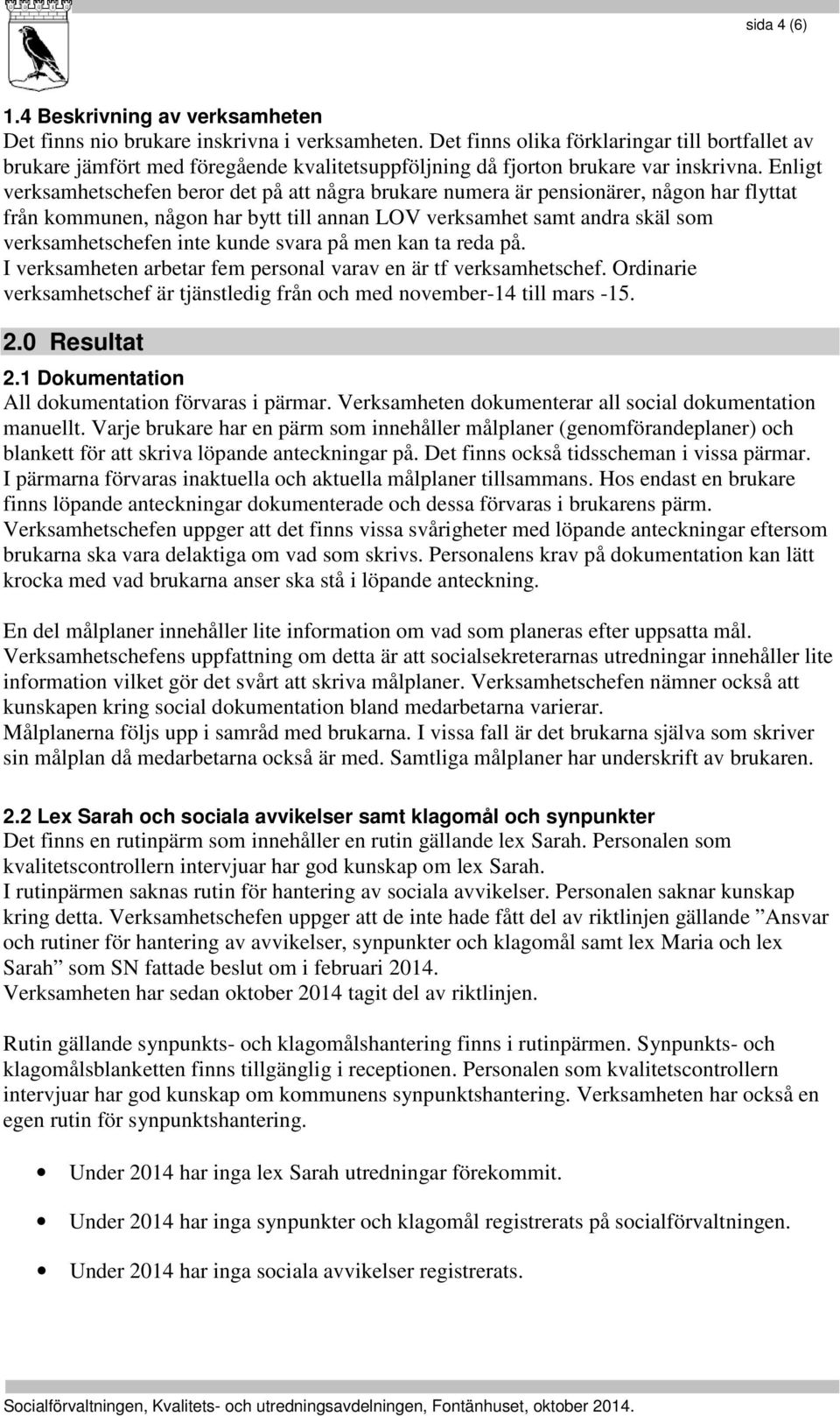 Enligt verksamhetschefen beror det på att några brukare numera är pensionärer, någon har flyttat från kommunen, någon har bytt till annan LOV verksamhet samt andra skäl som verksamhetschefen inte