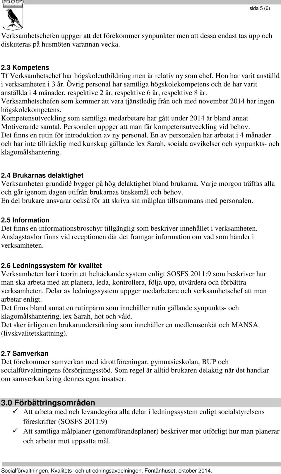 Övrig personal har samtliga högskolekompetens och de har varit anställda i 4 månader, respektive 2 år, respektive 6 år, respektive 8 år.