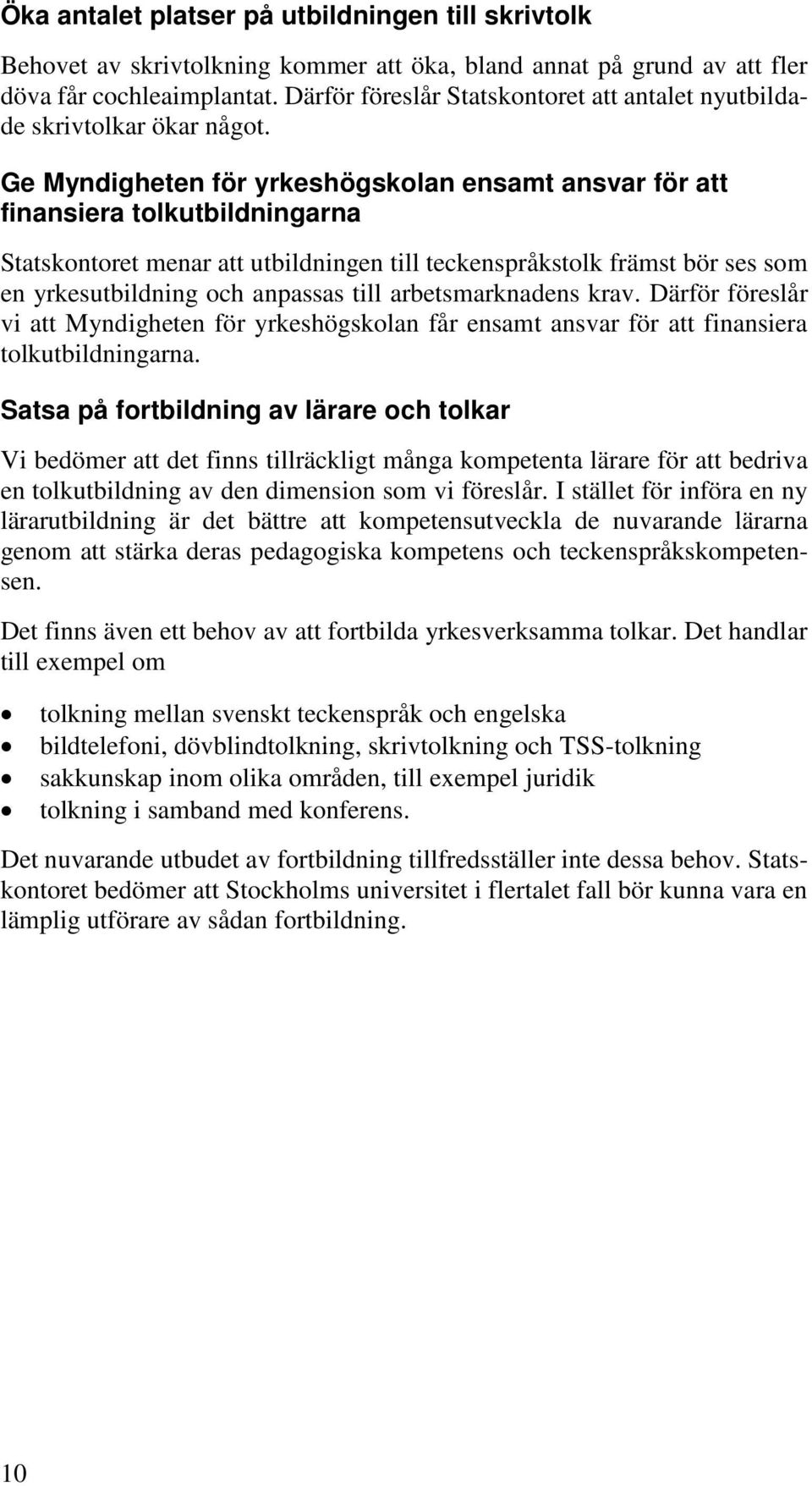 Ge Myndigheten för yrkeshögskolan ensamt ansvar för att finansiera tolkutbildningarna Statskontoret menar att utbildningen till teckenspråkstolk främst bör ses som en yrkesutbildning och anpassas