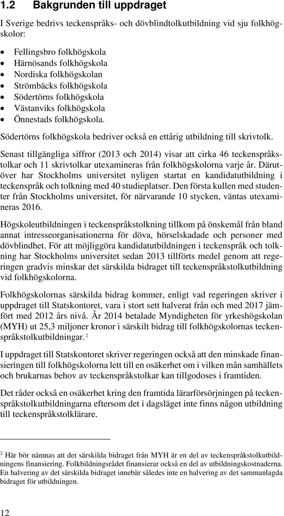 Senast tillgängliga siffror (2013 och 2014) visar att cirka 46 teckenspråkstolkar och 11 skrivtolkar utexamineras från folkhögskolorna varje år.