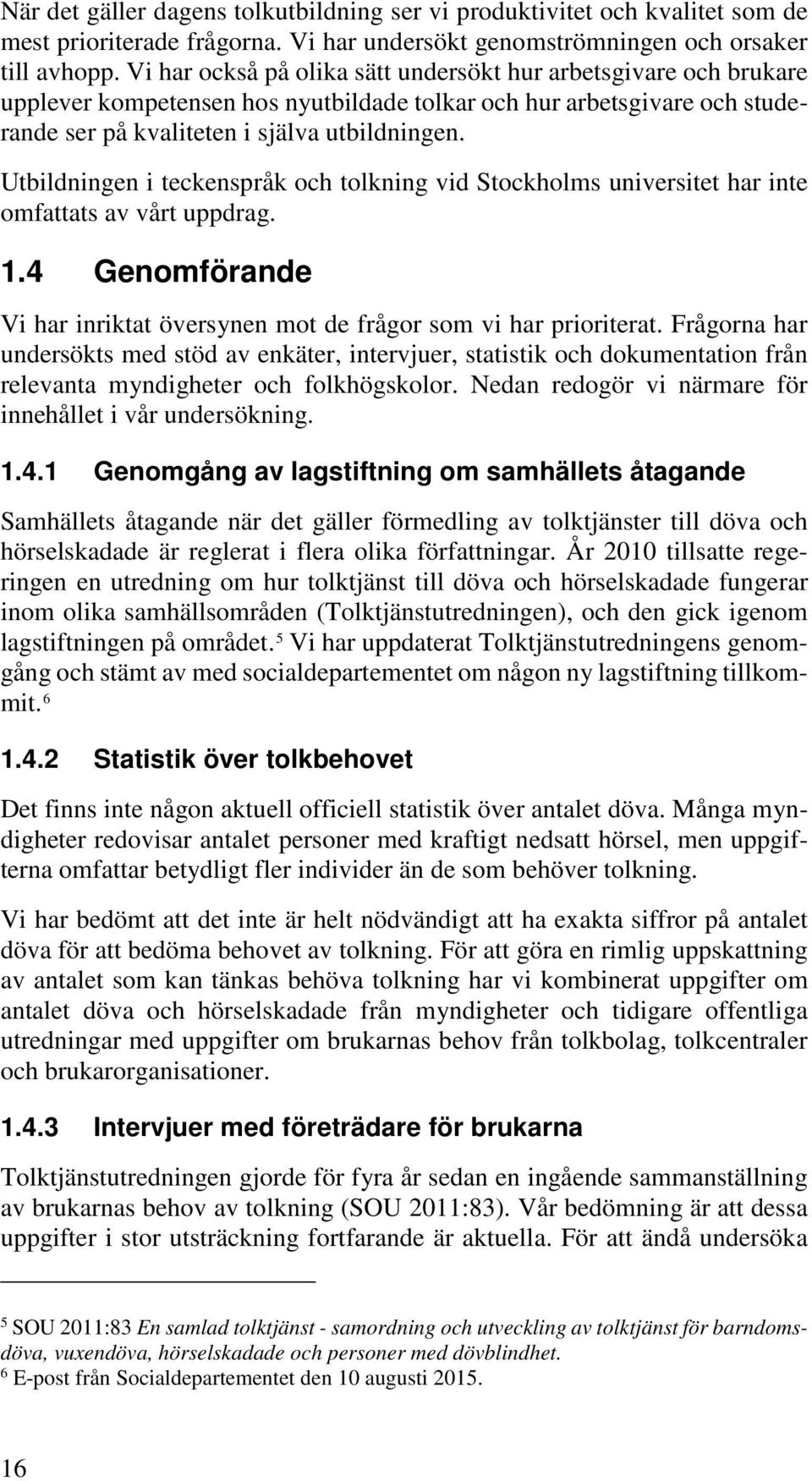 Utbildningen i teckenspråk och tolkning vid Stockholms universitet har inte omfattats av vårt uppdrag. 1.4 Genomförande Vi har inriktat översynen mot de frågor som vi har prioriterat.