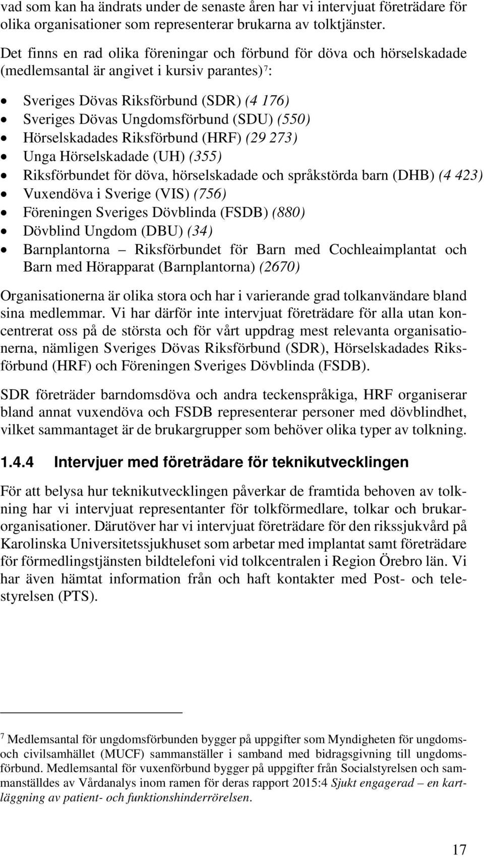 (550) Hörselskadades Riksförbund (HRF) (29 273) Unga Hörselskadade (UH) (355) Riksförbundet för döva, hörselskadade och språkstörda barn (DHB) (4 423) Vuxendöva i Sverige (VIS) (756) Föreningen