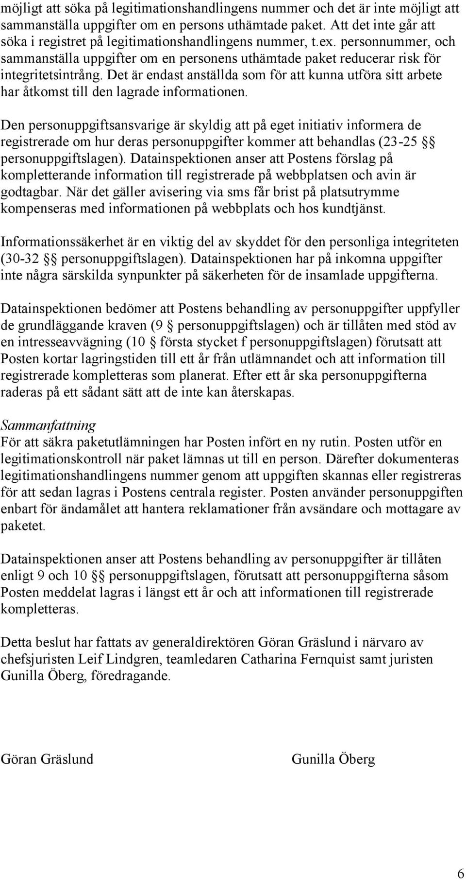 Det är endast anställda som för att kunna utföra sitt arbete har åtkomst till den lagrade informationen.