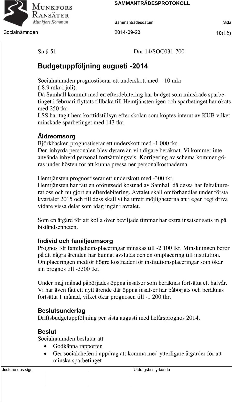 LSS har tagit hem korttidstillsyn efter skolan som köptes internt av KUB vilket minskade sparbetinget med 143 tkr. Äldreomsorg Björkbacken prognostiserar ett underskott med -1 000 tkr.