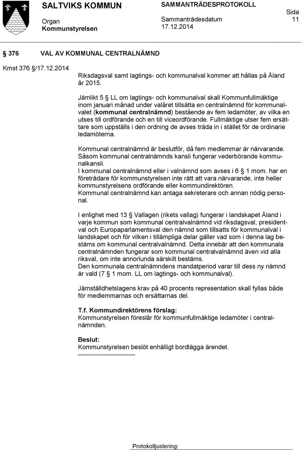 vilka en utses till ordförande och en till viceordförande. Fullmäktige utser fem ersättare som uppställs i den ordning de avses träda in i stället för de ordinarie ledamöterna.