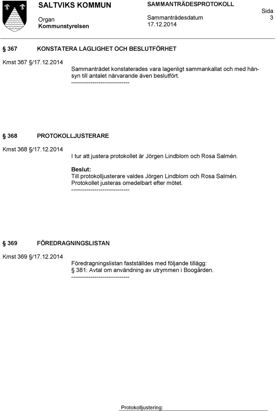 Till protokolljusterare valdes Jörgen Lindblom och Rosa Salmén. Protokollet justeras omedelbart efter mötet.
