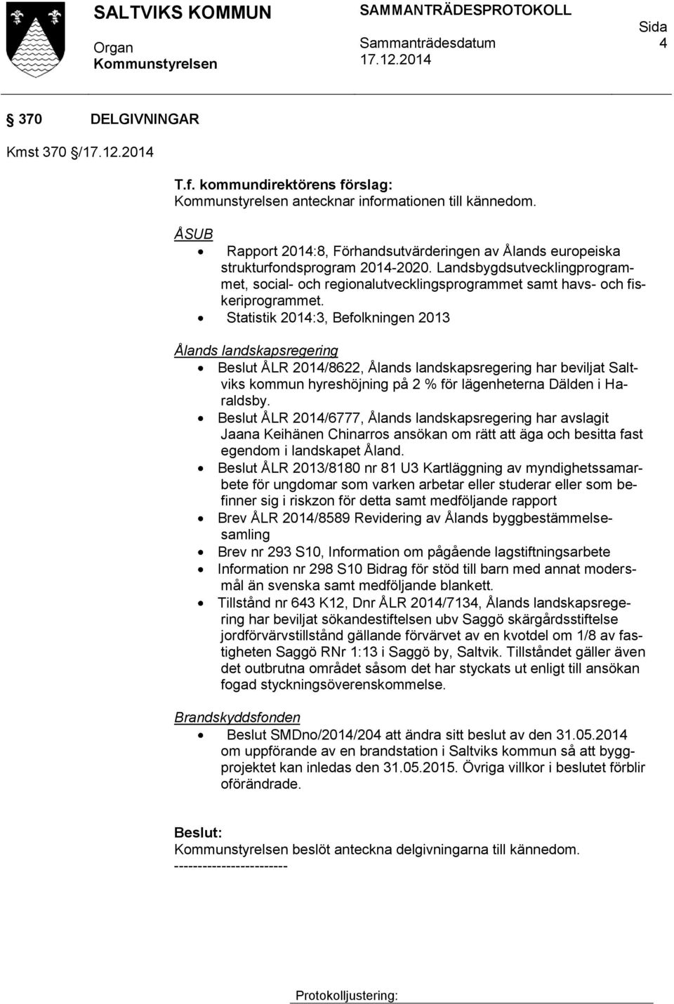 Statistik 2014:3, Befolkningen 2013 Ålands landskapsregering Beslut ÅLR 2014/8622, Ålands landskapsregering har beviljat Saltviks kommun hyreshöjning på 2 % för lägenheterna Dälden i Haraldsby.