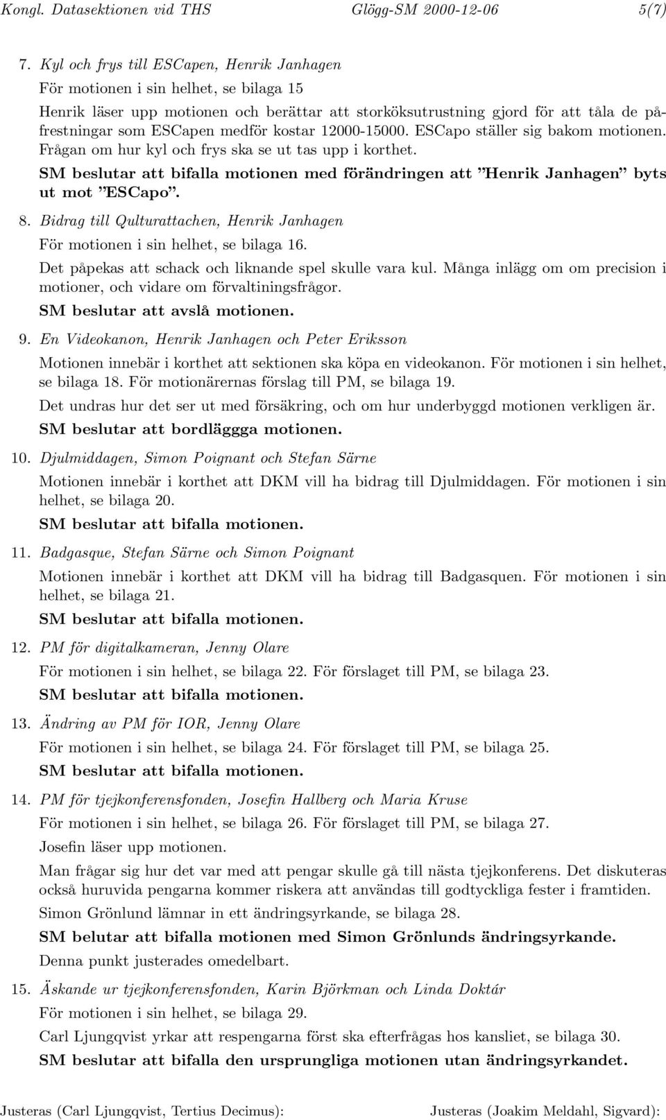 kostar 12000-15000. ESCapo ställer sig bakom motionen. Frågan om hur kyl och frys ska se ut tas upp i korthet. SM beslutar att bifalla motionen med förändringen att Henrik Janhagen byts ut mot ESCapo.