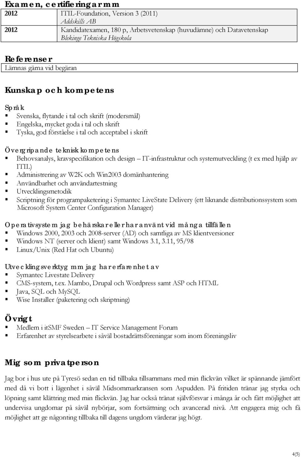 kravspecifikation och design IT-infrastruktur och systemutveckling (t ex med hjälp av ITIL) Administrering av W2K och Win2003 domänhantering Användbarhet och användartestning Utvecklingsmetodik