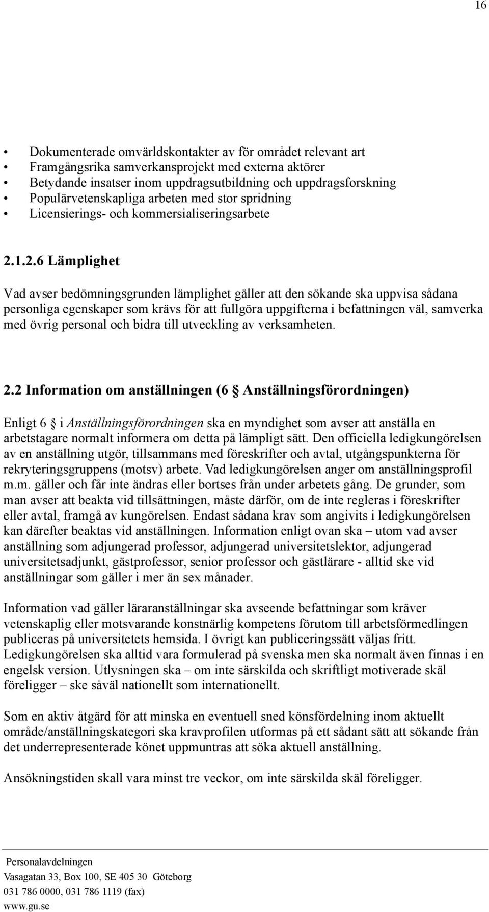 1.2.6 Lämplighet Vad avser bedömningsgrunden lämplighet gäller att den sökande ska uppvisa sådana personliga egenskaper som krävs för att fullgöra uppgifterna i befattningen väl, samverka med övrig