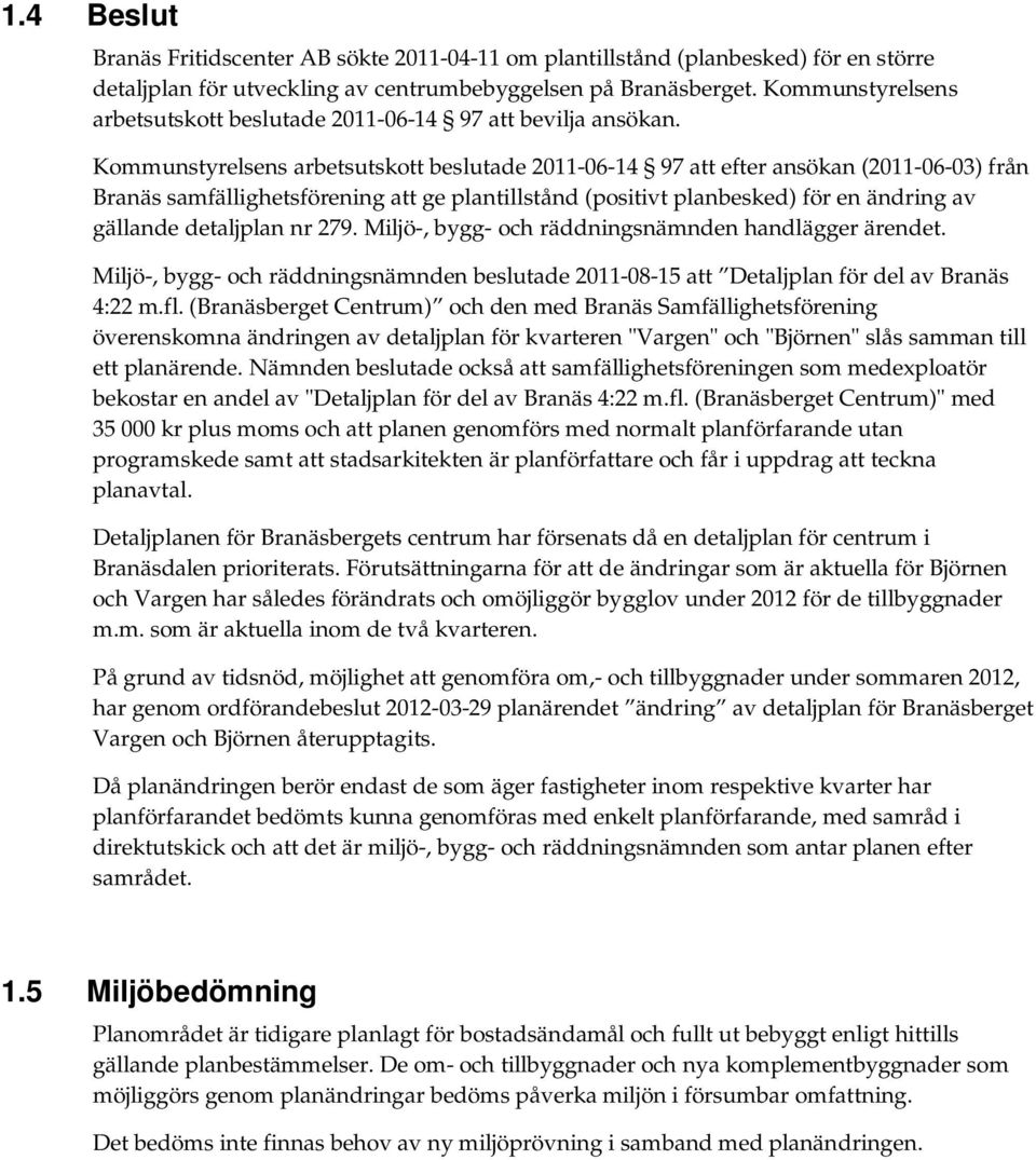 Kommunstyrelsens arbetsutskott beslutade 2011-06-14 97 att efter ansökan (2011-06-03) från Branäs samfällighetsförening att ge plantillstånd (positivt planbesked) för en ändring av gällande