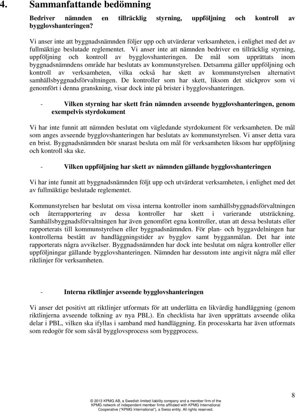 Vi anser inte att nämnden bedriver en tillräcklig styrning, uppföljning och kontroll av bygglovshanteringen. De mål som upprättats inom byggnadsnämndens område har beslutats av kommunstyrelsen.