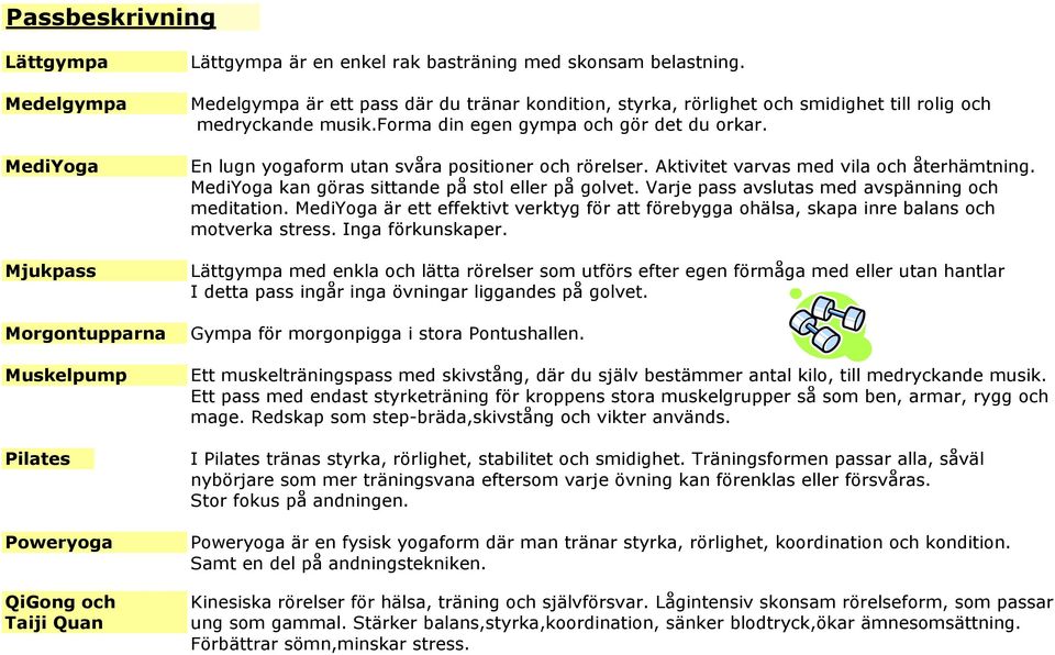 En lugn yogaform utan svåra positioner och rörelser. Aktivitet varvas med vila och återhämtning. MediYoga kan göras sittande på stol eller på golvet. Varje pass avslutas med avspänning och meditation.