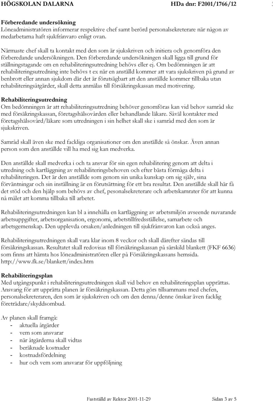 Den förberedande undersökningen skall ligga till grund för ställningstagande om en rehabiliteringsutredning behövs eller ej.