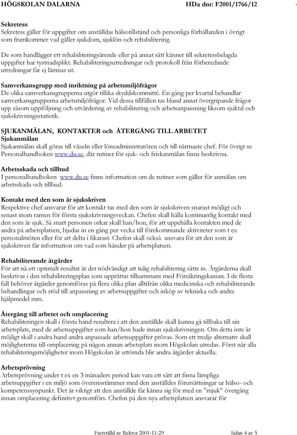 Rehabiliteringsutredningar och protokoll från förberedande utredningar får ej lämnas ut. Samverkansgrupp med inriktning på arbetsmiljöfrågor De olika samverkansgrupperna utgör tillika skyddskommitté.
