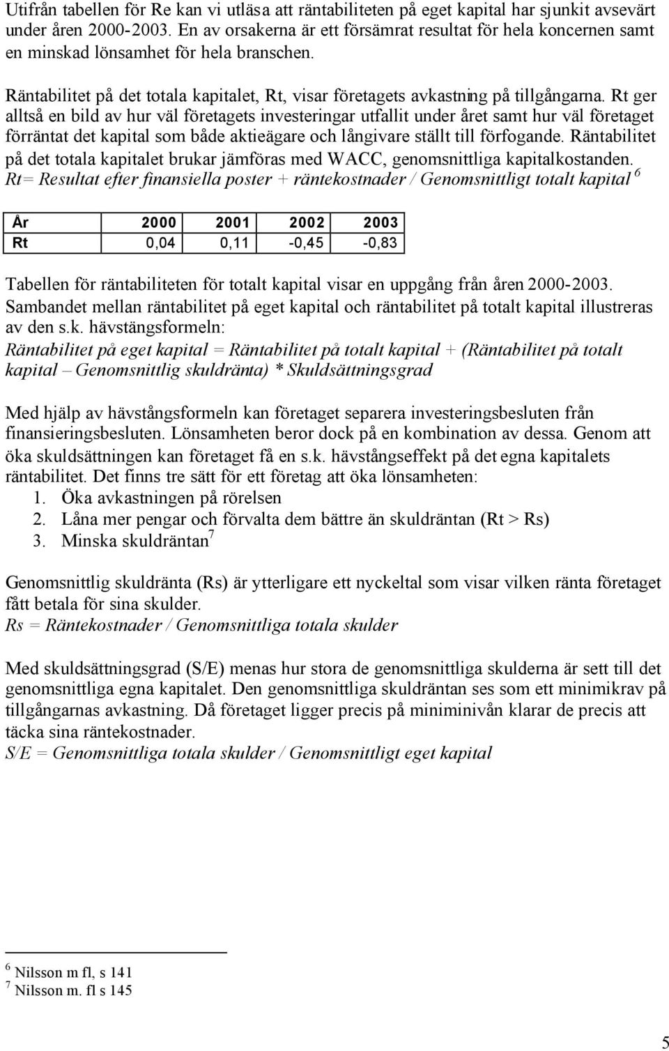 Rt ger alltså en bild av hur väl företagets investeringar utfallit under året samt hur väl företaget förräntat det kapital som både aktieägare och långivare ställt till förfogande.