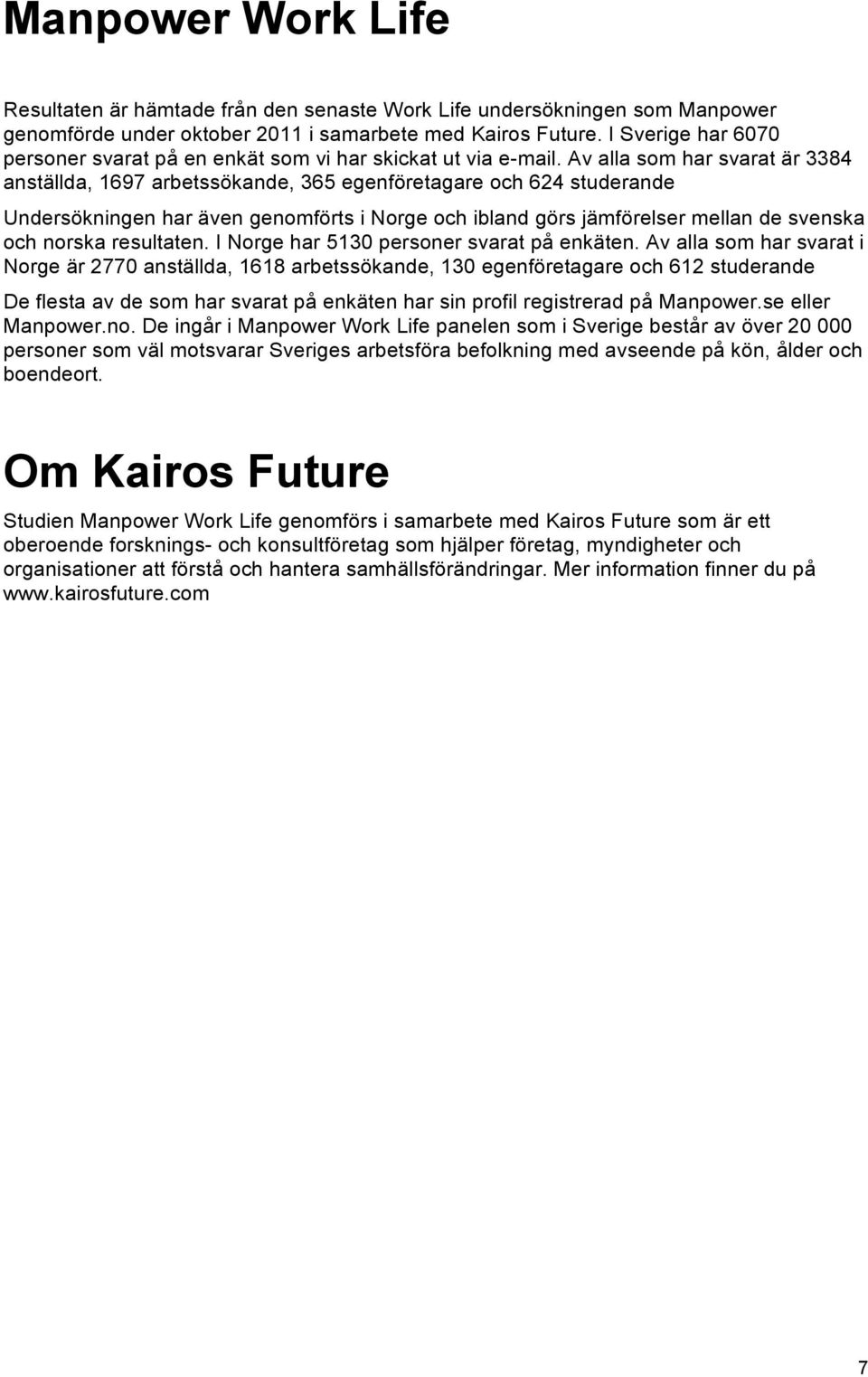 Av alla som har svarat är 3384 anställda, 1697 arbetssökande, 365 egenföretagare och 624 studerande Undersökningen har även genomförts i Norge och ibland görs jämförelser mellan de svenska och norska