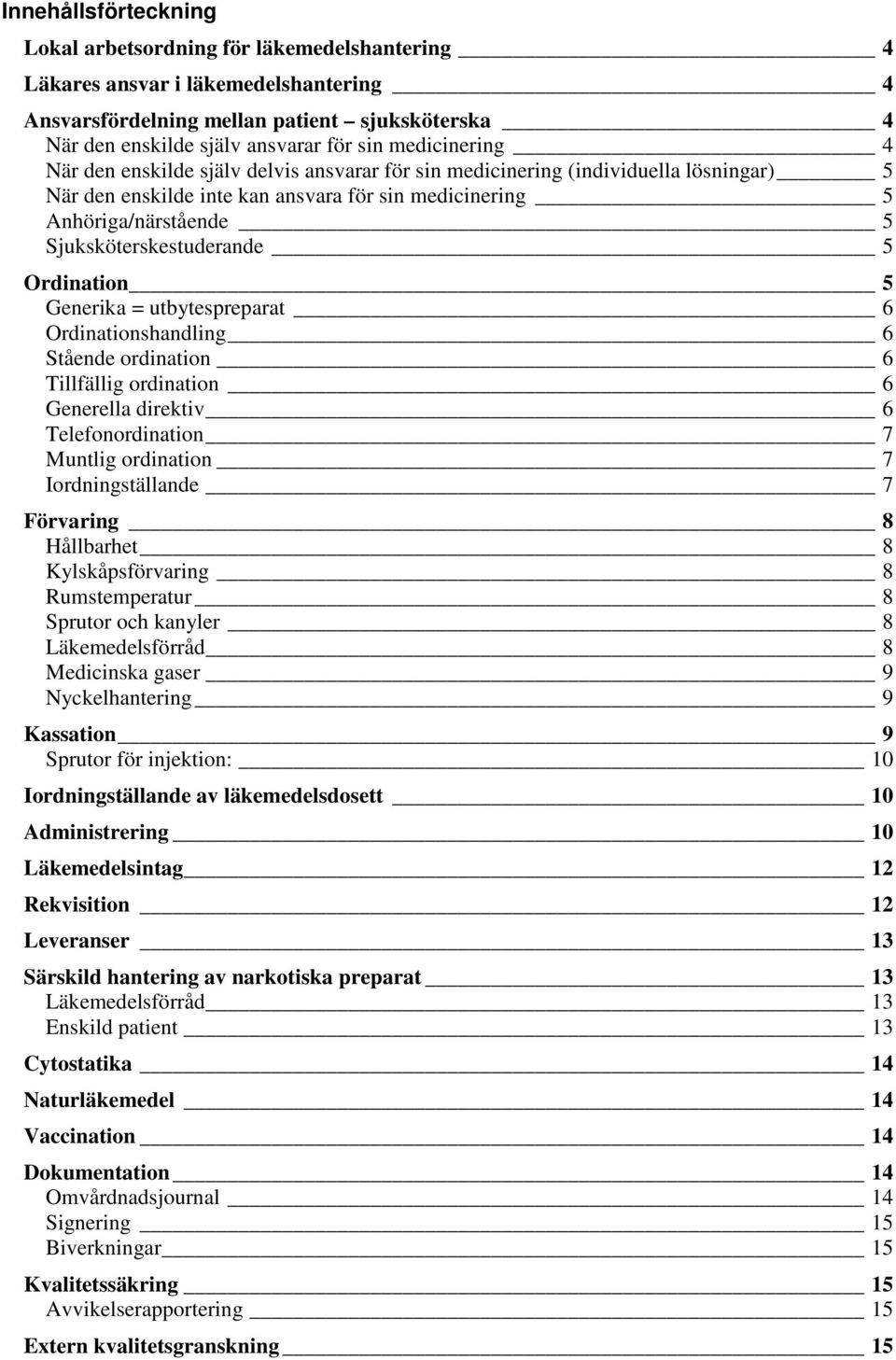 Sjuksköterskestuderande 5 Ordination 5 Generika = utbytespreparat 6 Ordinationshandling 6 Stående ordination 6 Tillfällig ordination 6 Generella direktiv 6 Telefonordination 7 Muntlig ordination 7