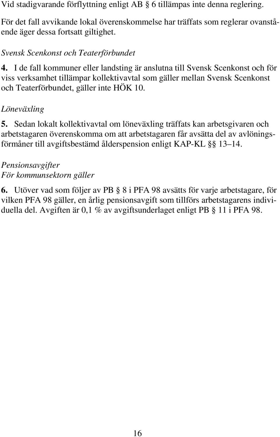 I de fall kommuner eller landsting är anslutna till Svensk Scenkonst och för viss verksamhet tillämpar kollektivavtal som gäller mellan Svensk Scenkonst och Teaterförbundet, gäller inte HÖK 10.