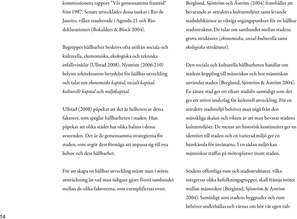 Nyström (2006:210) belyser arkitekturens betydelse för hållbar utveckling och talar om ekonomiskt kapital, socialt kapital, kulturellt kapital och miljökapital.