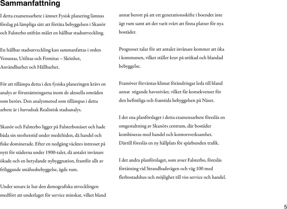 En hållbar stadsutveckling kan sammanfattas i orden Venustas, Utilitas och Firmitas Skönhet, Användbarhet och Hållbarhet.