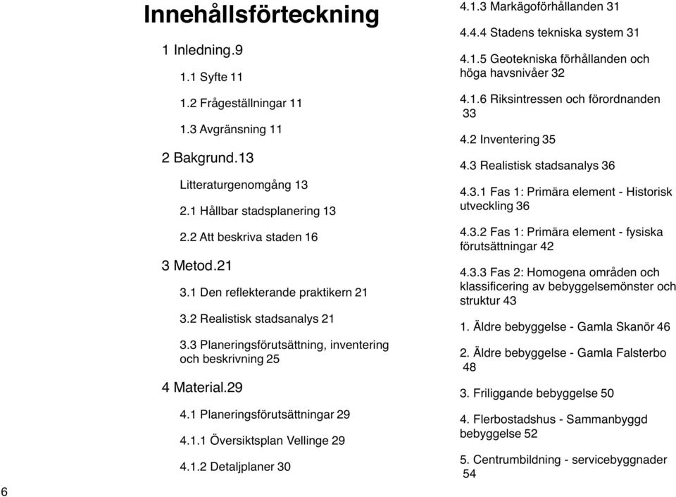 1.2 Detaljplaner30 4.1.3 Markägoförhållanden31 4.4.4 Stadens tekniska system31 4.1.5 Geotekniska förhållanden och höga havsnivåer32 4.1.6 Riksintressen och förordnanden 33 4.2 Inventering35 4.