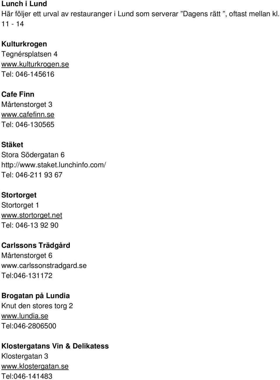 com/ Tel: 046-211 93 67 Stortorget Stortorget 1 www.stortorget.net Tel: 046-13 92 90 Carlssons Trädgård Mårtenstorget 6 www.carlssonstradgard.