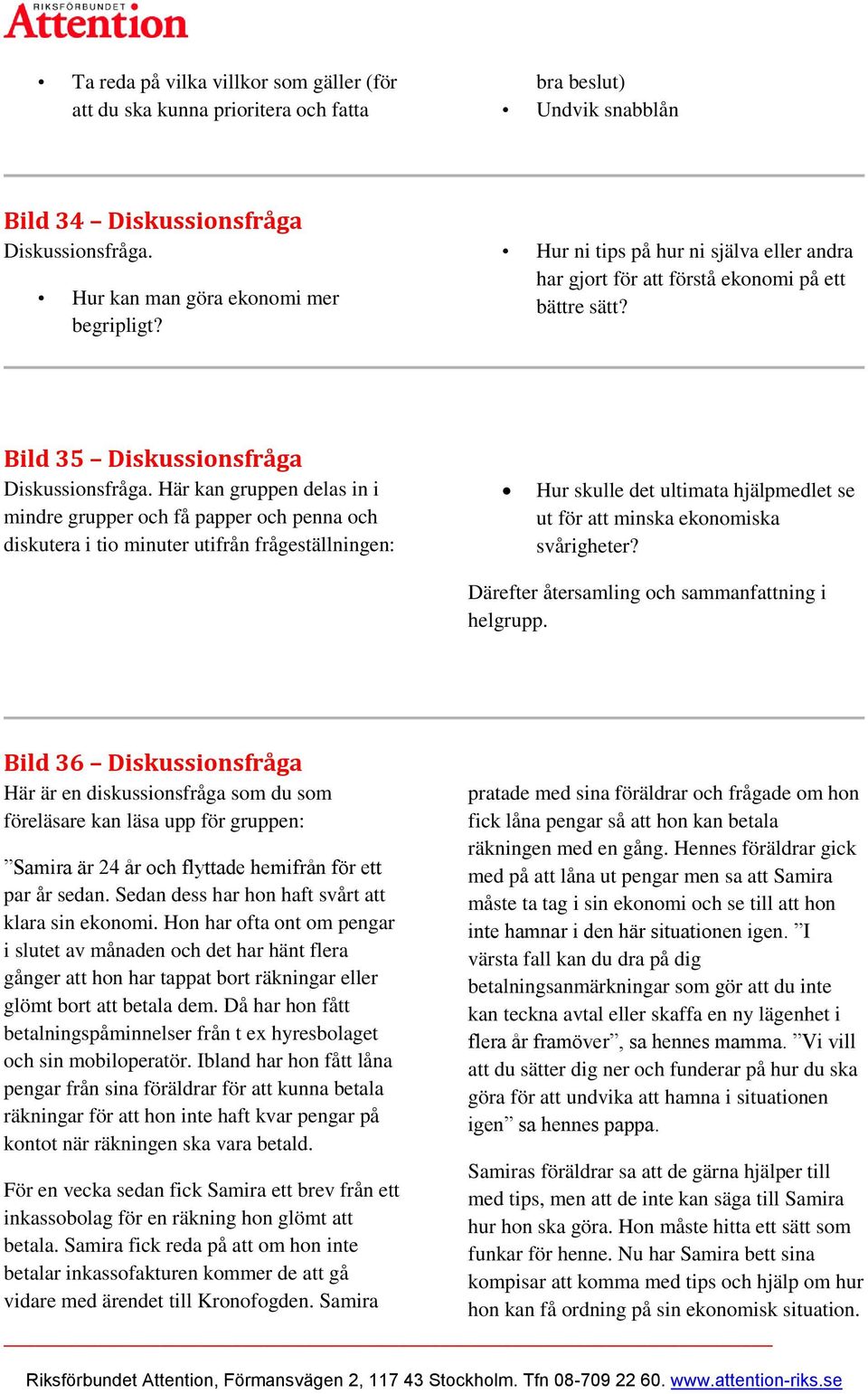 Här kan gruppen delas in i mindre grupper och få papper och penna och diskutera i tio minuter utifrån frågeställningen: Hur skulle det ultimata hjälpmedlet se ut för att minska ekonomiska svårigheter?