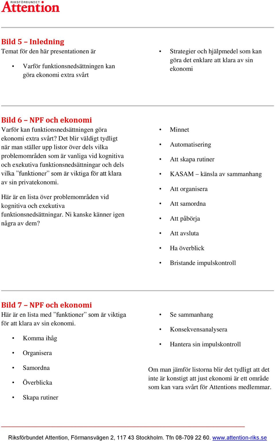 Det blir väldigt tydligt när man ställer upp listor över dels vilka problemområden som är vanliga vid kognitiva och exekutiva funktionsnedsättningar och dels vilka funktioner som är viktiga för att