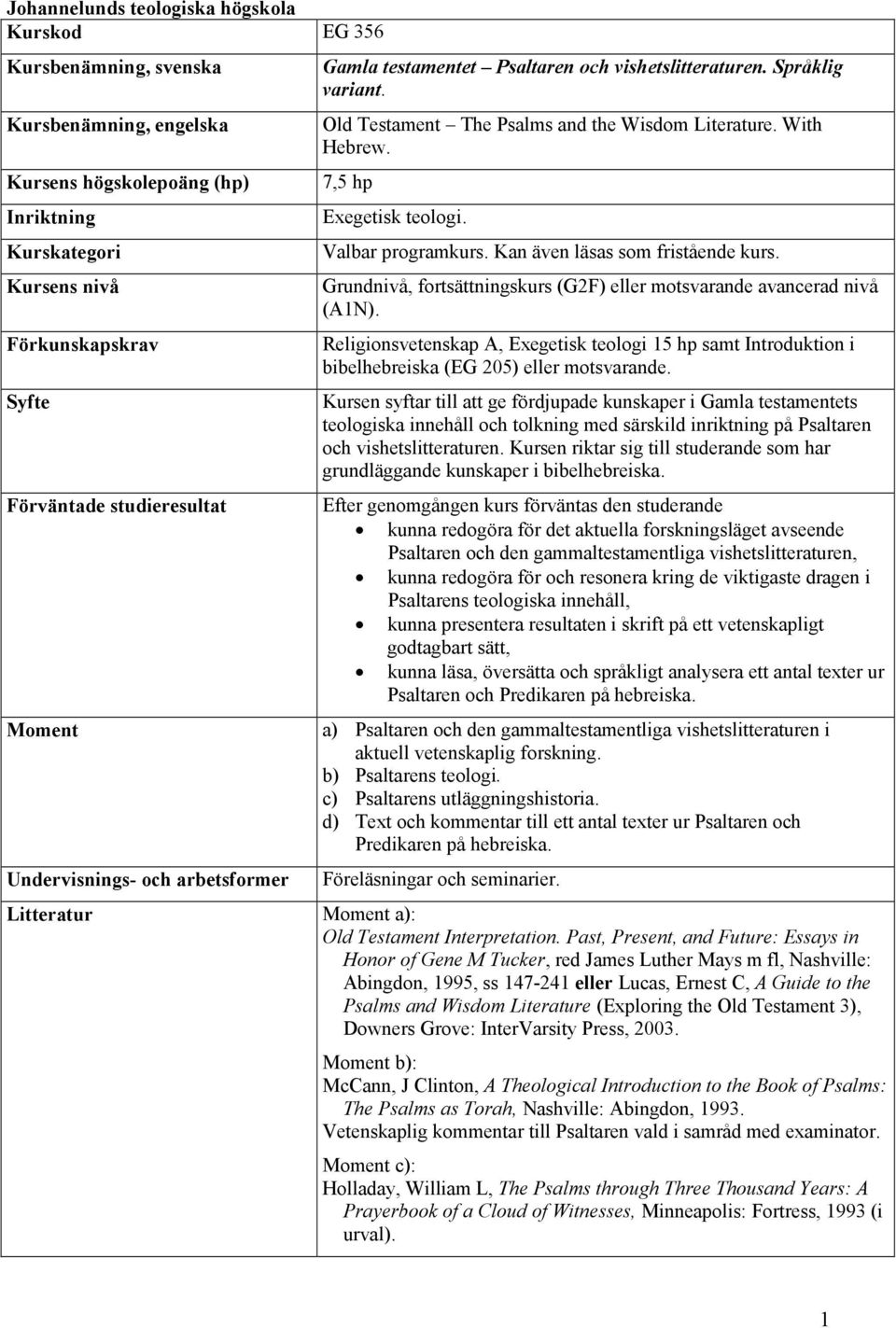 Grundnivå, fortsättningskurs (G2F) eller motsvarande avancerad nivå (A1N). Religionsvetenskap A, Exegetisk teologi 15 hp samt Introduktion i bibelhebreiska (EG 205) eller motsvarande.